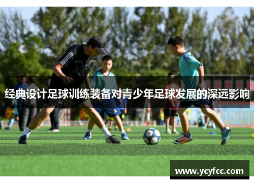 经典设计足球训练装备对青少年足球发展的深远影响
